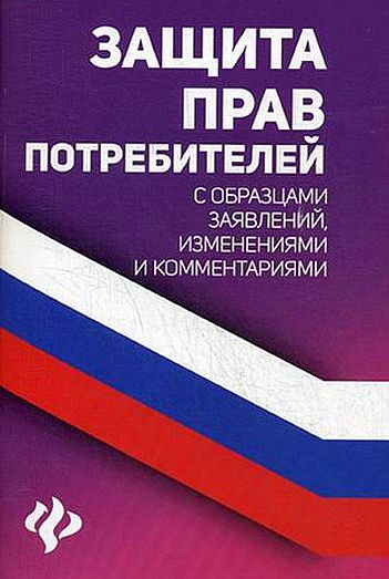 Защита прав потребителей с образцами заявлений, изменениями и комментариями