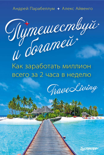 Путешествуй и богатей. Как заработать миллион всего за 2 часа в неделю. Traveliving